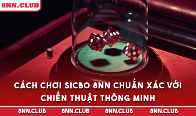 Cách Chơi Sicbo 8NN Chuẩn Xác Với Chiến Thuật Thông Minh