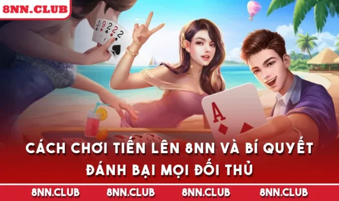 Cách Chơi Tiến Lên 8NN Và Bí Quyết Đánh Bại Mọi Đối Thủ