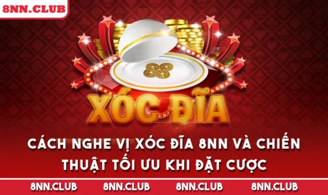 Cách Nghe Vị Xóc Đĩa 8NN Và Chiến Thuật Tối Ưu Khi Đặt Cược