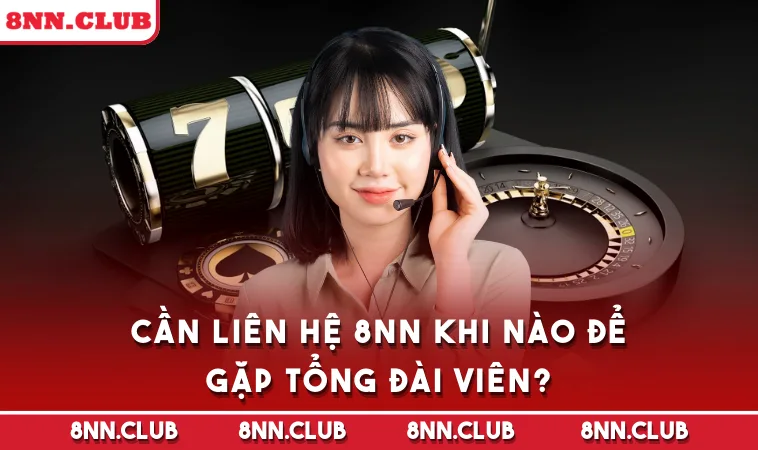 Cần liên hệ 8NN khi nào để gặp tổng đài viên?