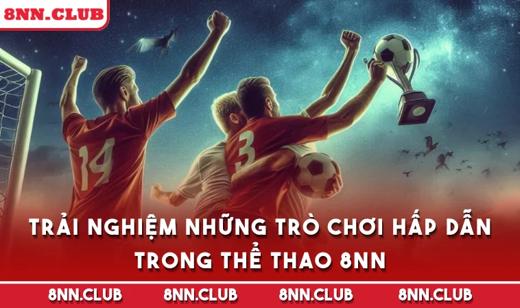 Trải nghiệm những trò chơi hấp dẫn trong Thể Thao 8NN